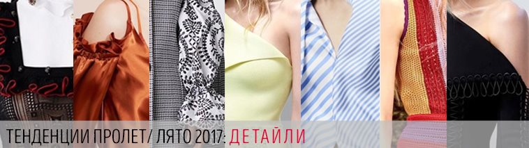 Модни тенденции за детайлите при дамските дрехи пролет/лято 2017